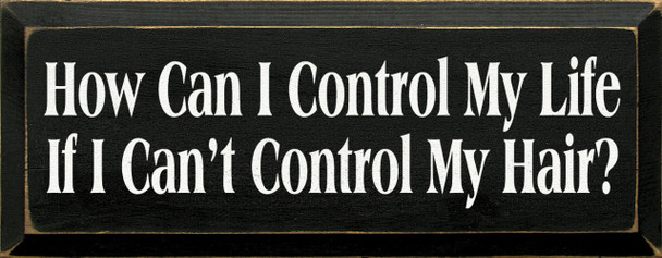 How Can I Control My Life If I Can't Control My Hair? | Funny Wood Sign| Sawdust City Wood Signs