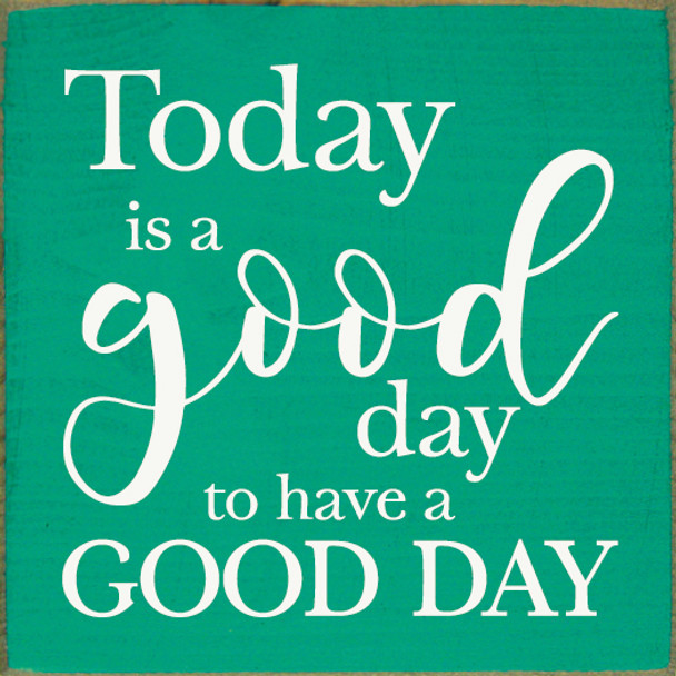Small Inspirational Wood Sign - Today is a good day to have a good day - Shown in Old Emerald & Cottage White