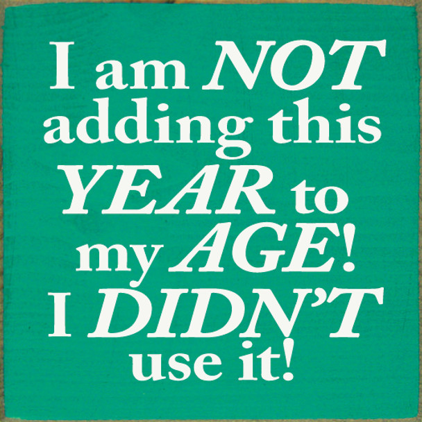 I am not adding this year to my age! I didn't use it! | Funny  Wood Signs | Sawdust City Wood Signs