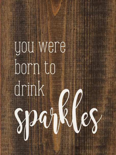 You Were Born To Drink Sparkles | Funny  Wood Signs | Sawdust City Wood Signs