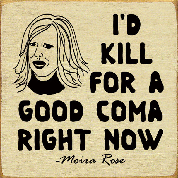 I'd kill for a good coma right now. - Moira Rose