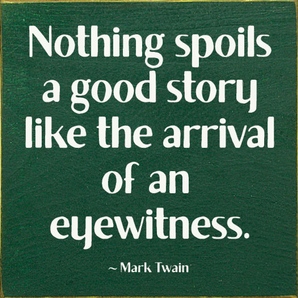 Nothing spoils a good story like the arrival of an eyewitness. - Mark Twain | Funny Wood Signs | Sawdust City Wood Signs