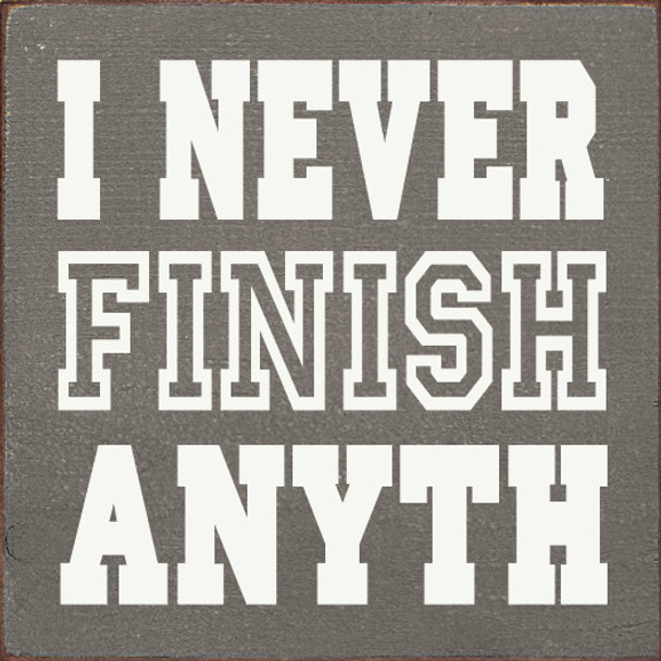 I never finish anyth-|Funny Wood  Signs | Sawdust City Wood Signs