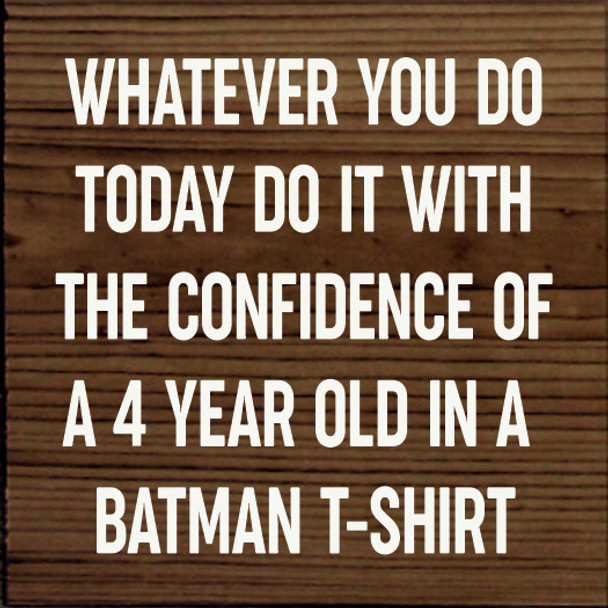 Whatever you do today do it with the confidence of a 4 year old in a batman t-shirt |Funny Wood  Signs | Sawdust City Wood Signs