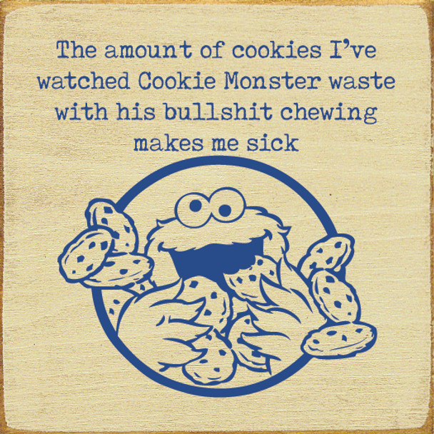 The Amount Of Cookies I've Watched Cookie Monster Waste With His Bullshit Chewing Makes Me Sick |Funny Wood  Sign | Sawdust City  Signs