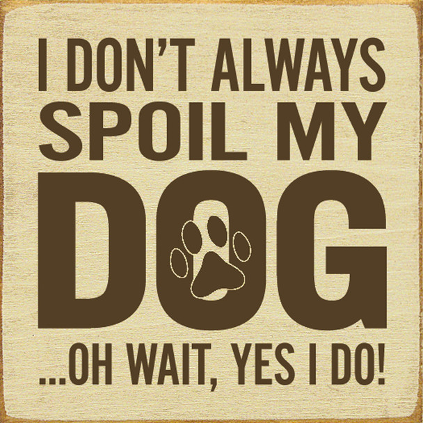 I Don't Always Spoil My Dog... Oh Wait, Yes I Do!|Funny Dog Wood Signs | Sawdust City Wood Signs