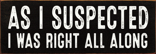 As I suspected I was right all along | Funny Wooden Signs | Sawdust City Wood Signs