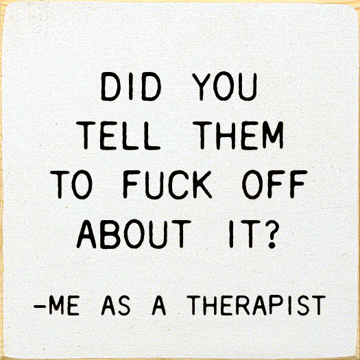 Did You Tell Them To Fuck Off About? - Me As A Therapist | Funny