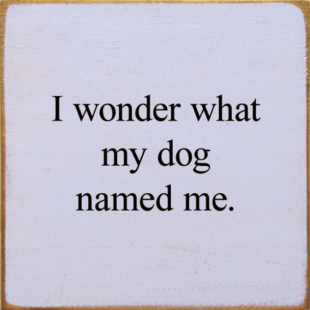 I Wonder What My Dog Named Me. | Wooden Pet Signs | Sawdust City Wood Signs