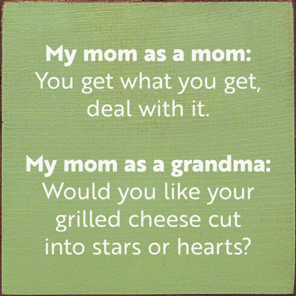 My mom as a mom: You get what you get, deal with it. My mom as a grandma: Would you like your grilled cheese cut into stars or hearts? | Funny Wood Signs | Sawdust City Wood Signs