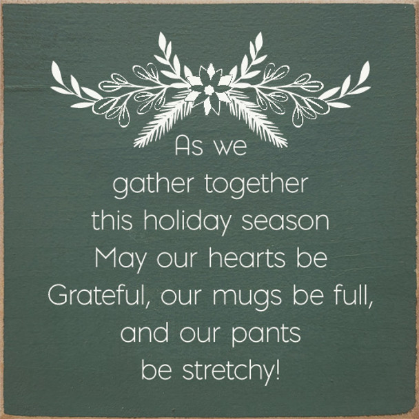 Wood Sign: As we gather together this holiday season, may our hearts be grateful, our mugs be full, and our pants be stretchy!