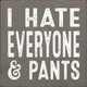 I hate everyone & pants