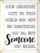 Your Greatest Gift To This World May Not Be Something You do... (Vertical)| Wood Signs with inspirational saying for parents| Sawdust City Wood Signs