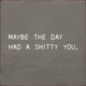 Maybe The Day Had A Shitty You. |Funny Wood Signs | Sawdust City Wood Signs