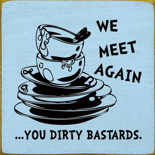 We meet again.. you dirty bastards (Dirty dishes)Funny Wooden Signs