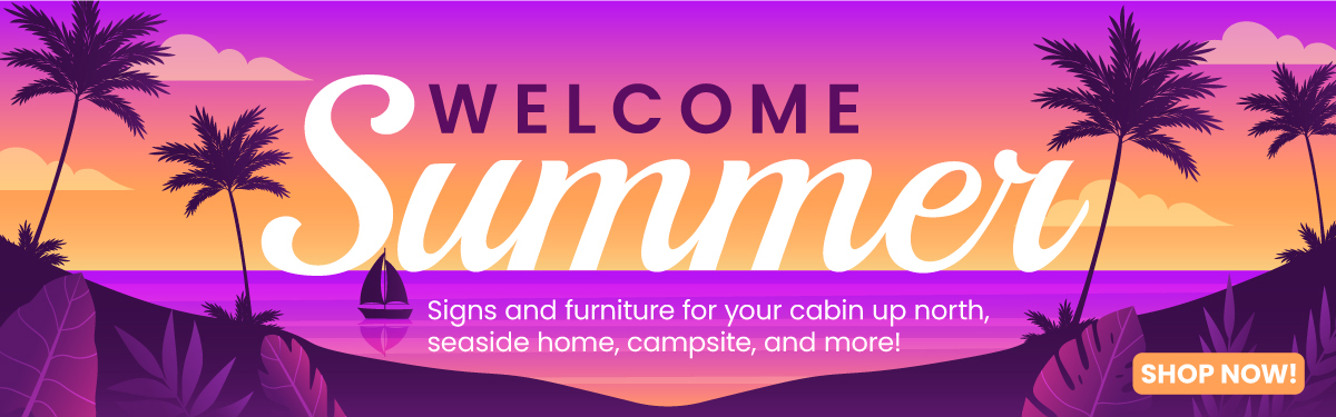 Welcome Summer! Shop signs and furniture for cabin up north, seaside home, campsite, and more!