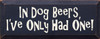 In dog beers, I've only had one.|Dogs & Beer Wood Sign| Sawdust City Wood Signs