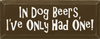In dog beers, I've only had one.|Dogs & Beer Wood Sign| Sawdust City Wood Signs