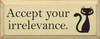 Accept your irrelevance. (with cat graphic) |Funny Cat Wood Sign | Sawdust City Wood Signs
