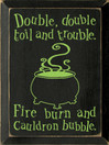 Double, double toil and trouble. Fire burn and cauldron bubble. |Witch Wood Sign | Sawdust City Wood Signs
