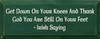 Get Down On Your Knees And Thank God You Are Still On Your Feet  - Irish Saying |Wood Sign With Irish Saying | Sawdust City Wood Signs