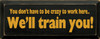 You Don't Have To Be Crazy To Work Here. We'll Train You|Funny Wood Sign | Sawdust City Wood Signs