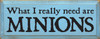 What I Really Need Are Minions |Minions Wood Sign| Sawdust City Wood Signs