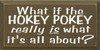 What If The Hokey Pokey Is What It's All About?  | Funny Wood Sign| Sawdust City Wood Signs