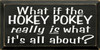 What If The Hokey Pokey Is What It's All About?  | Funny Wood Sign| Sawdust City Wood Signs