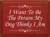 I Want To Be The Person My Dog Thinks I Am  | Funny Dog Wood Sign| Sawdust City Wood Signs