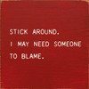 Stick Around. I May Need Someone To Blame. |Funny Wood Signs | Sawdust City Wood Signs