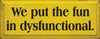We Put The Fun In Dysfunctional | Funny Wood Sign  | Sawdust City Wood Signs