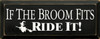 If The Broom Fits, Ride It!  | Funny Wood Sign| Sawdust City Wood Signs
