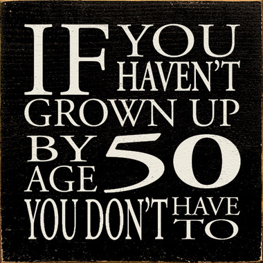 If you haven't grown up by age 50 you don't have to