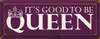 It's Good To Be Queen |Funny  Wood Sign| Sawdust City Wood Signs
