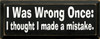 I Was Wrong Once; I Thought I Made A Mistake | Funny Wood Sign | Sawdust City Wood Signs