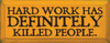 Hard work has definitely killed people.  | hard work Wood Sign| Sawdust City Wood Signs