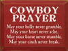 Cowboy Prayer: May your belly never grumble, may your heart never ache, may your horse never stumble, may your cinch never break.