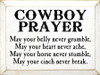 Cowboy Prayer: May your belly never grumble, may your heart never ache, may your horse never stumble, may your cinch never break.