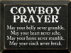 Cowboy Prayer: May your belly never grumble, may your heart never ache, may your horse never stumble, may your cinch never break.