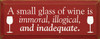 A small glass of wine is immoral, illogical, and inadequate  |Funny Wine Wood Sign  | Sawdust City Wood Signs