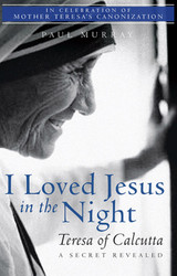 I Loved Jesus in the Night: Teresa of Calcutta, A Secret Revealed