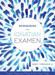 Reimagining the Ignatian Examen: Fresh Ways to Pray from Your Day