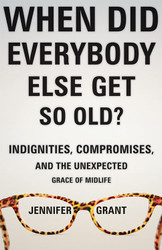 When Did Everybody Else Get So Old?: Indignities, Compromises, and the Unexpected Grace of MIDLIFE