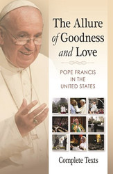 The Allure of Goodness and Love: Pope Francis in the United States:  Complete Texts