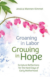 Groaning in Labor, Growing in Hope: Scripture Reflections for the Hard Days of Early Motherhood