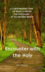 Encounter with the Holy: A Contemporary View of Belief and Prayer for Christians in the Modern World