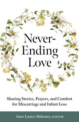 Never-Ending Love: Sharing Stories, Prayers, and Comfort for Miscarriage and Infant Loss