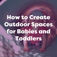 How to Create Outdoor Spaces for Babies and Toddlers