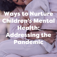 Ways to Nurture Children's Mental Health: Addressing the Pandemic